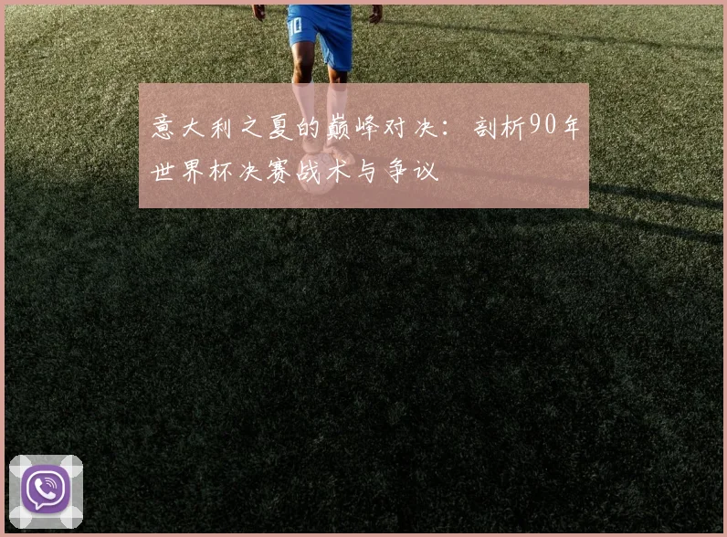 意大利之夏的巅峰对决：剖析90年世界杯决赛战术与争议