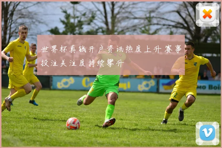 世界杯真钱开户资讯热度上升 赛事投注关注度持续攀升