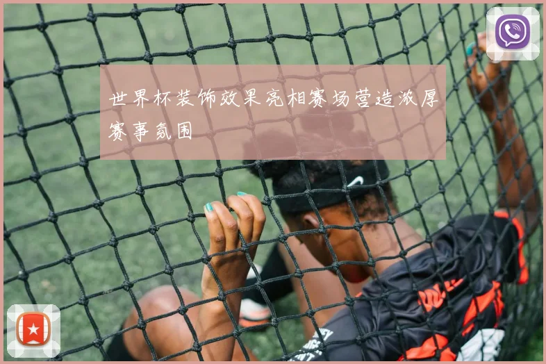 世界杯装饰效果亮相赛场营造浓厚赛事氛围