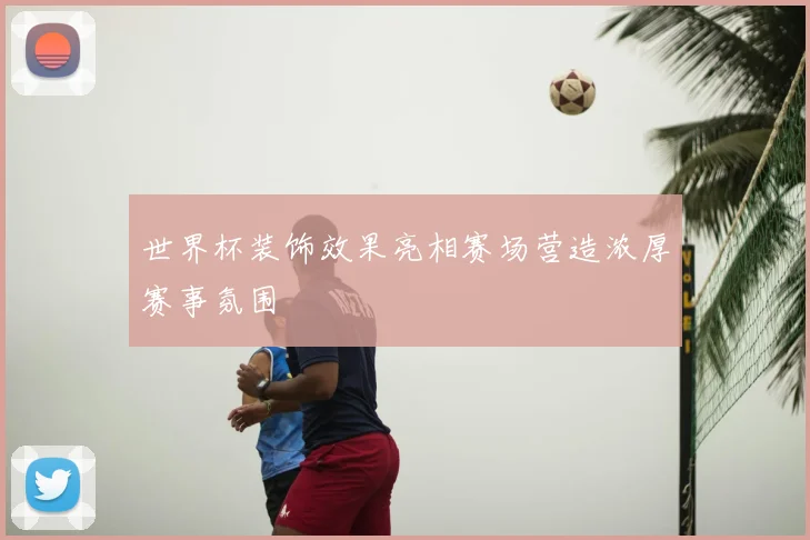 世界杯装饰效果亮相赛场营造浓厚赛事氛围