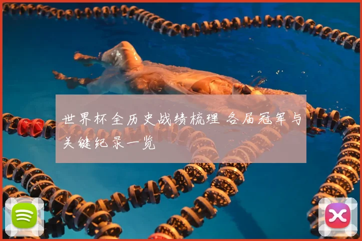 世界杯全历史战绩梳理 各届冠军与关键纪录一览