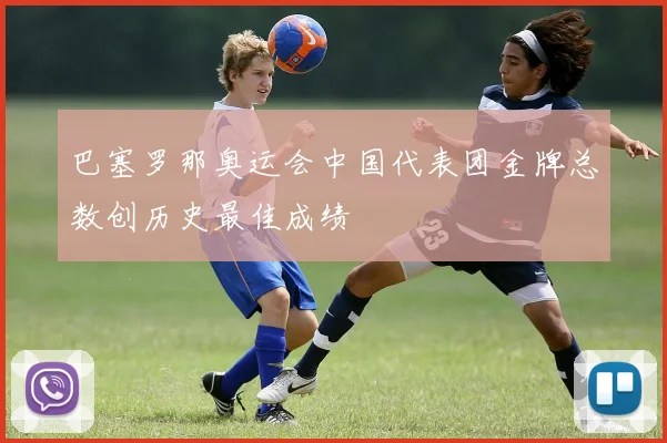 巴塞罗那奥运会中国代表团金牌总数创历史最佳成绩