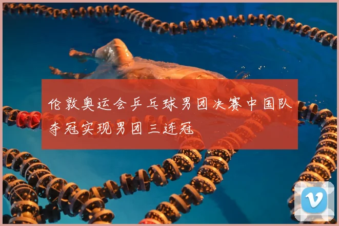 伦敦奥运会乒乓球男团决赛中国队夺冠实现男团三连冠
