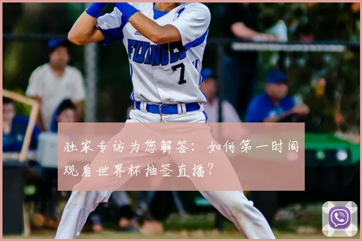 独家专访为您解答:如何第一时间观看世界杯抽签直播?