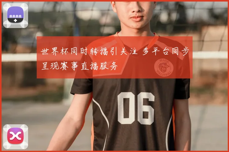 世界杯同时转播引关注 多平台同步呈现赛事直播服务