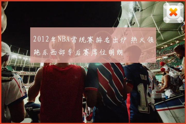 2012年NBA常规赛排名出炉 热火领跑东西部季后赛席位明朗