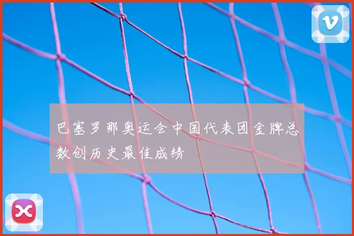 巴塞罗那奥运会中国代表团金牌总数创历史最佳成绩