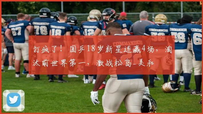 打疯了！国乒18岁新星连赢4场，淘汰前世界第一，激战松岛_美和