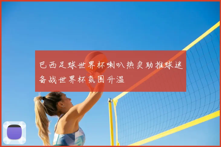 巴西足球世界杯喇叭热卖助推球迷备战世界杯氛围升温