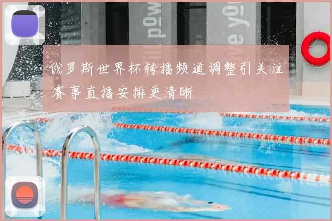 俄罗斯世界杯转播频道调整引关注 赛事直播安排更清晰