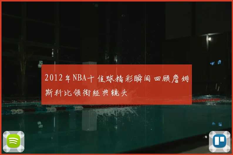 2012年NBA十佳球精彩瞬间回顾詹姆斯科比领衔经典镜头