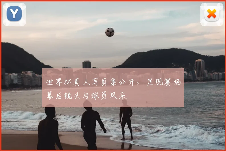 世界杯真人写真集公开，呈现赛场幕后镜头与球员风采