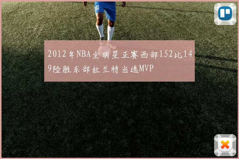 2012年NBA全明星正赛西部152比149险胜东部杜兰特当选MVP