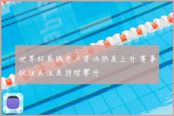 世界杯真钱开户资讯热度上升 赛事投注关注度持续攀升